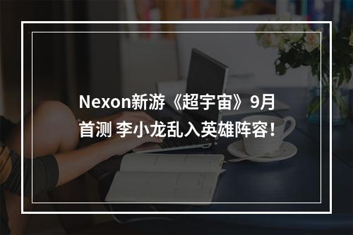 Nexon新游《超宇宙》9月首测 李小龙乱入英雄阵容！