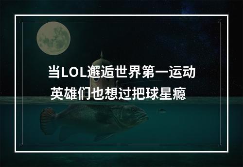 当LOL邂逅世界第一运动 英雄们也想过把球星瘾