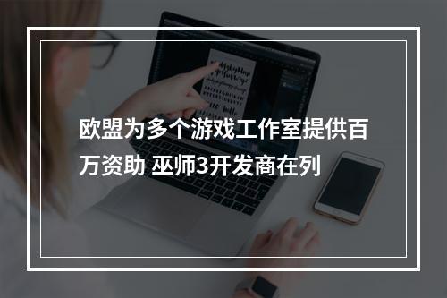 欧盟为多个游戏工作室提供百万资助 巫师3开发商在列