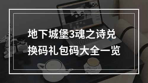 地下城堡3魂之诗兑换码礼包码大全一览