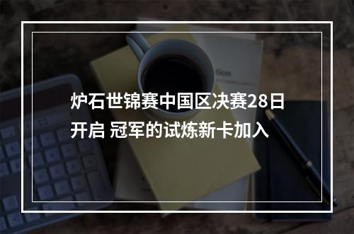 炉石世锦赛中国区决赛28日开启 冠军的试炼新卡加入