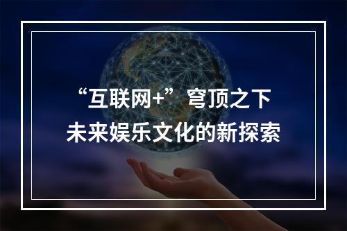 “互联网+”穹顶之下 未来娱乐文化的新探索