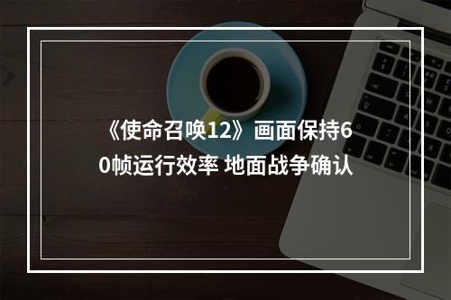 《使命召唤12》画面保持60帧运行效率 地面战争确认