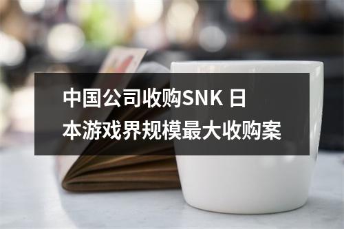 中国公司收购SNK 日本游戏界规模最大收购案