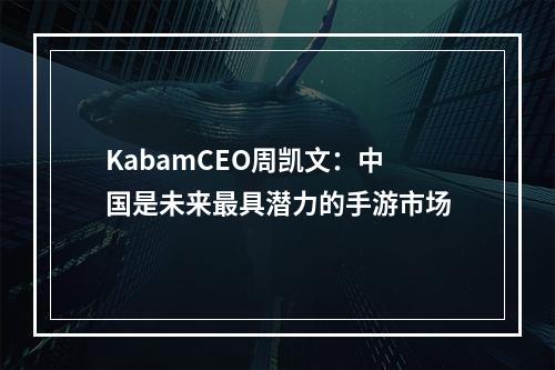 KabamCEO周凯文：中国是未来最具潜力的手游市场