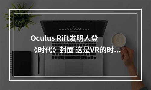 Oculus Rift发明人登《时代》封面 这是VR的时代！