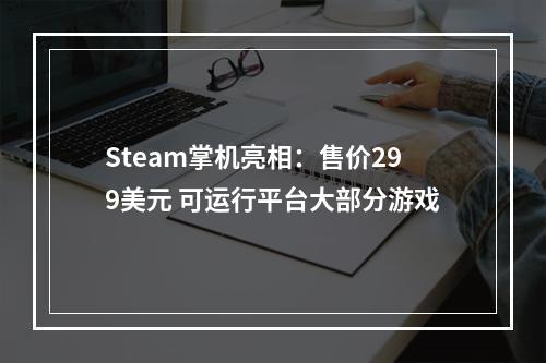 Steam掌机亮相：售价299美元 可运行平台大部分游戏