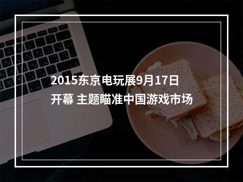 2015东京电玩展9月17日开幕 主题瞄准中国游戏市场