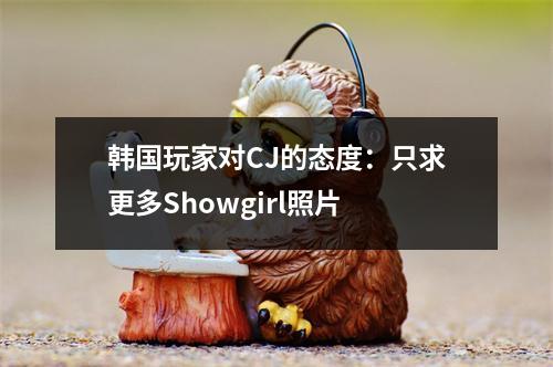 韩国玩家对CJ的态度：只求更多Showgirl照片