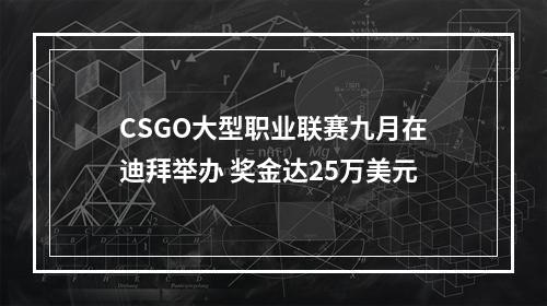 CSGO大型职业联赛九月在迪拜举办 奖金达25万美元