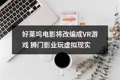 好莱坞电影将改编成VR游戏 狮门影业玩虚拟现实