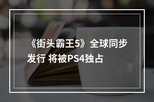 《街头霸王5》全球同步发行 将被PS4独占