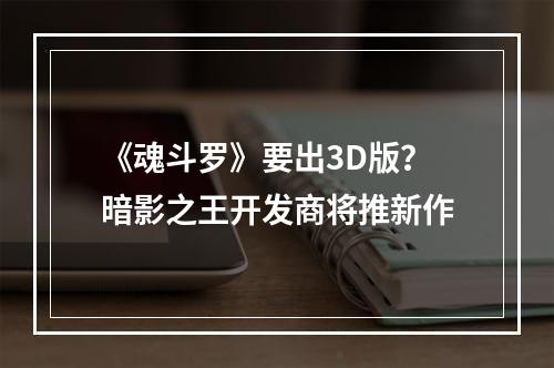 《魂斗罗》要出3D版？暗影之王开发商将推新作