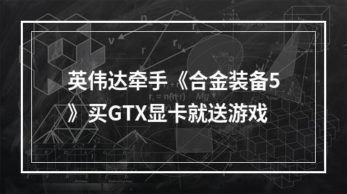 英伟达牵手《合金装备5》买GTX显卡就送游戏