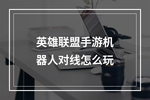 英雄联盟手游机器人对线怎么玩