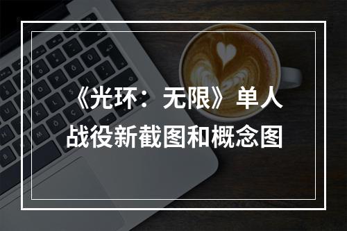 《光环：无限》单人战役新截图和概念图