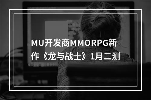 MU开发商MMORPG新作《龙与战士》1月二测