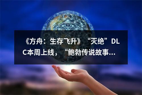 《方舟：生存飞升》“灭绝”DLC本周上线，“鲍勃传说故事：废土之战”即将打响