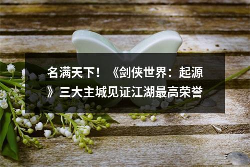 名满天下！《剑侠世界：起源》三大主城见证江湖最高荣誉