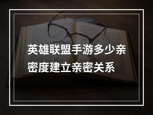 英雄联盟手游多少亲密度建立亲密关系