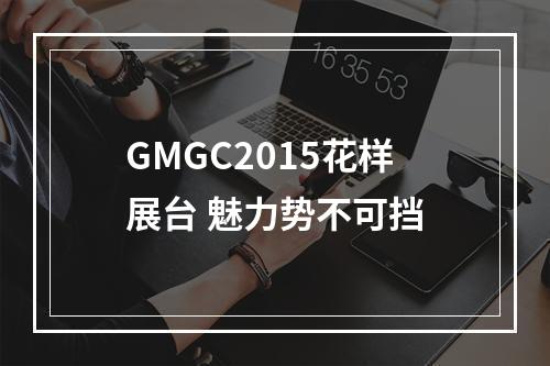 GMGC2015花样展台 魅力势不可挡