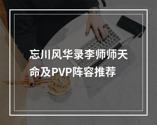 忘川风华录李师师天命及PVP阵容推荐