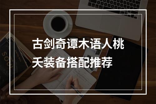 古剑奇谭木语人桃夭装备搭配推荐