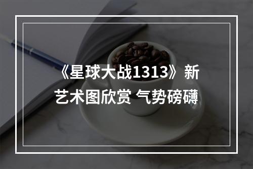 《星球大战1313》新艺术图欣赏 气势磅礴