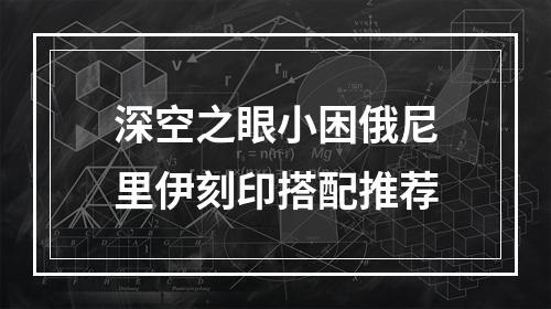 深空之眼小困俄尼里伊刻印搭配推荐