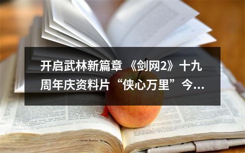 开启武林新篇章 《剑网2》十九周年庆资料片“侠心万里”今日公测！