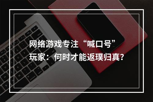 网络游戏专注“喊口号” 玩家：何时才能返璞归真？