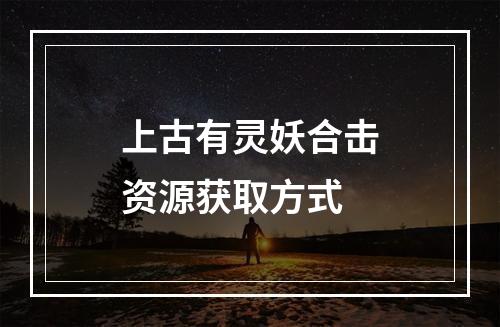 上古有灵妖合击资源获取方式