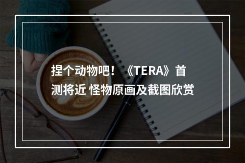 捏个动物吧！《TERA》首测将近 怪物原画及截图欣赏