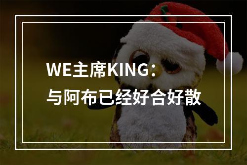 WE主席KING：与阿布已经好合好散