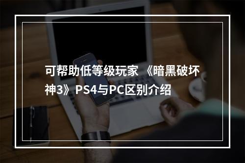 可帮助低等级玩家 《暗黑破坏神3》PS4与PC区别介绍