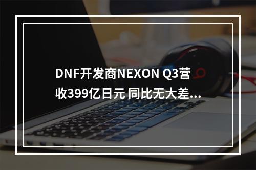 DNF开发商NEXON Q3营收399亿日元 同比无大差异