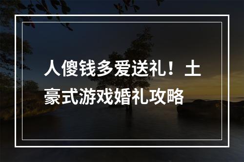 人傻钱多爱送礼！土豪式游戏婚礼攻略