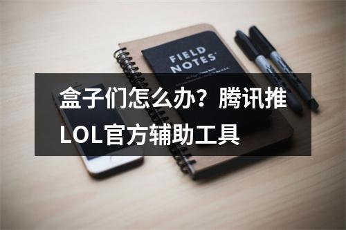 盒子们怎么办？腾讯推LOL官方辅助工具