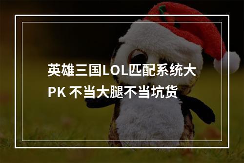 英雄三国LOL匹配系统大PK 不当大腿不当坑货