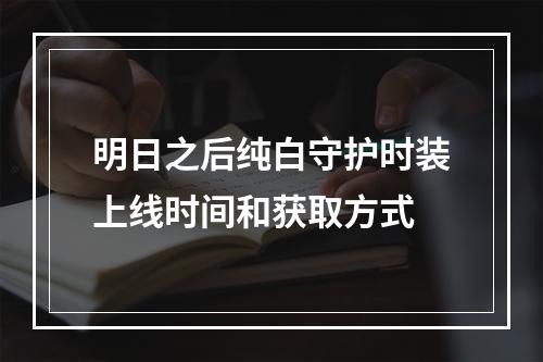 明日之后纯白守护时装上线时间和获取方式