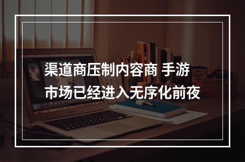 渠道商压制内容商 手游市场已经进入无序化前夜