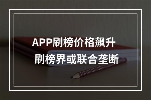 APP刷榜价格飙升 刷榜界或联合垄断