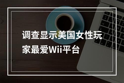 调查显示美国女性玩家最爱Wii平台