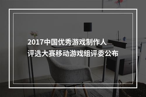 2017中国优秀游戏制作人评选大赛移动游戏组评委公布