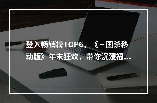 登入畅销榜TOP6，《三国杀移动版》年末狂欢，带你沉浸福利季