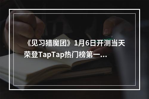 《见习猎魔团》1月6日开测当天荣登TapTap热门榜第一！福利大放送