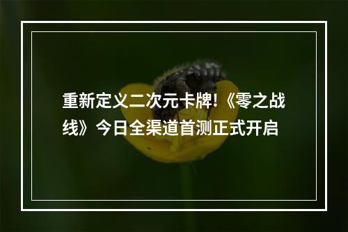 重新定义二次元卡牌!《零之战线》今日全渠道首测正式开启