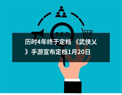 历时4年终于定档 《武侠乂》手游宣布定档1月20日