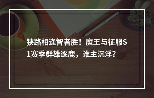 狭路相逢智者胜！魔王与征服S1赛季群雄逐鹿，谁主沉浮？