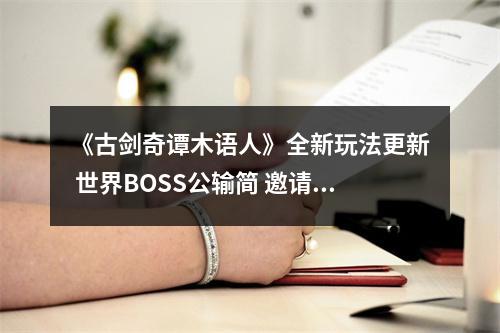 《古剑奇谭木语人》全新玩法更新 世界BOSS公输简 邀请诸位偃师共